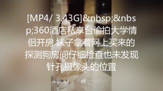 [MP4/ 3.43G]&nbsp;&nbsp;360酒店私享台偷拍大学情侣开房 妹子拿着网上买来的探测狗房间仔细检查也未发现针孔摄像头的位置