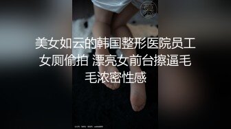 美女如云的韩国整形医院员工女厕偷拍 漂亮女前台擦逼毛毛浓密性感