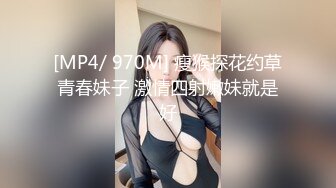 [MP4/ 970M] 瘦猴探花约草青春妹子 激情四射嫩妹就是好