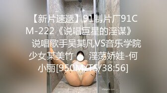 【新片速遞】91制片厂91CM-222《说唱巨星的淫谋》❤️说唱歌手吴某凡VS音乐学院少女某美竹❤️ 淫荡娇娃-何小丽[950M/TS/38:56]