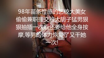 98年苗条性感的艺校大美女偷偷兼职援交被大胡子猛男狠狠抽插一次后还要给他全身按摩,等男的体力恢复了又干她一次!