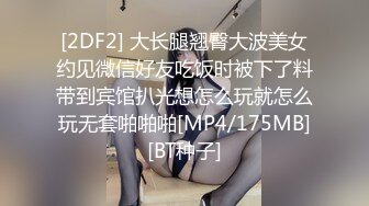 [2DF2] 大长腿翘臀大波美女约见微信好友吃饭时被下了料带到宾馆扒光想怎么玩就怎么玩无套啪啪啪[MP4/175MB][BT种子]