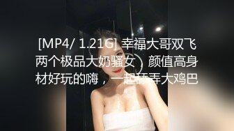 [MP4/ 1.21G] 幸福大哥双飞两个极品大奶骚女，颜值高身材好玩的嗨，一起舔弄大鸡巴