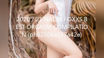 2020／21 NADIA FOXXS BEST ORGASM COMPILATION (ph62506a557a42e)