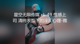 星空无限传媒 xk-49 性感上司 清纯表面下的淫乱心理-雅沁