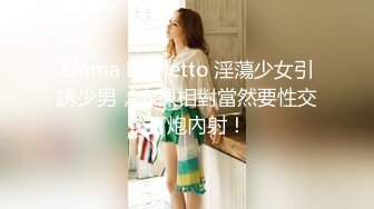 Emma Starletto 淫蕩少女引誘少男，赤裸相對當然要性交，打炮內射！