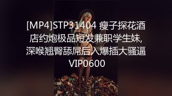 [MP4]STP31404 瘦子探花酒店约炮极品短发兼职学生妹,深喉翘臀舔屌后入爆插大骚逼 VIP0600