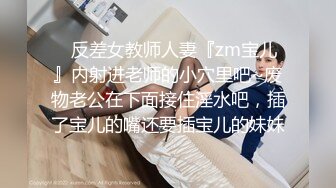 ✿反差女教师人妻『zm宝儿』内射进老师的小穴里吧~废物老公在下面接住淫水吧，插了宝儿的嘴还要插宝儿的妹妹