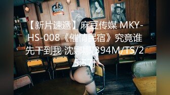 【新片速遞】麻豆传媒 MKY-HS-008《催情民宿》究竟谁先干到我 沈娜娜[394M/TS/25:57]