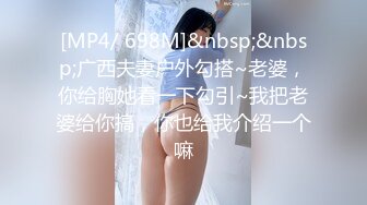 [MP4/ 698M]&nbsp;&nbsp;广西夫妻户外勾搭~老婆，你给胸她看一下勾引~我把老婆给你搞，你也给我介绍一个嘛