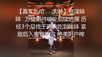 【真实乱伦❤️大神】意淫妹妹✨万狼期待破处后续进展 历经3个月终于再次吃到妹妹 紧致后入蜜臀嫩穴 绝美阴户榨射