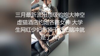 三月最新流出顶级约炮大神空虚猫酒店约炮各路女神 大学生网红少妇绝顶干货无脑冲就是了 (8)