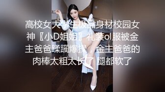 高校女大学生极品身材校园女神〖小D姐姐〗礼装ol服被金主爸爸蹂躏爆操，金主爸爸的肉棒太粗太长了 腿都软了