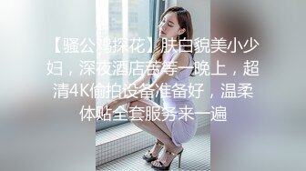 【骚公鸡探花】肤白貌美小少妇，深夜酒店苦等一晚上，超清4K偷拍设备准备好，温柔体贴全套服务来一遍