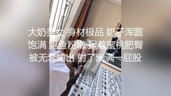 大奶美女 身材极品 奶子浑圆饱满 鲍鱼粉嫩 撅着蜜桃肥臀被无套输出 射了满满一屁股