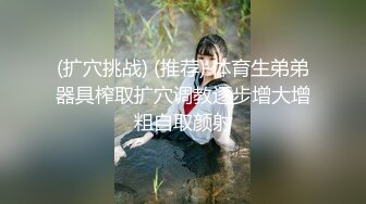 (扩穴挑战) (推荐) 体育生弟弟器具榨取扩穴调教逐步增大增粗自取颜射