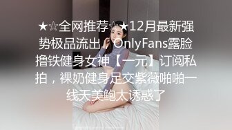 ★☆全网推荐☆★12月最新强势极品流出，OnlyFans露脸撸铁健身女神【一元】订阅私拍，裸奶健身足交紫薇啪啪一线天美鲍太诱惑了