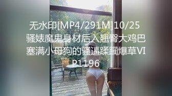 无水印[MP4/291M]10/25 骚婊魔鬼身材后入翘臀大鸡巴塞满小母狗的骚逼蹂躏爆草VIP1196