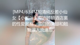 [MP4/634MB]清純反差小仙女【小貓咪】帶妳體驗酒店裏的性愛服務，雪白的美腿和翹臀讓人流連忘