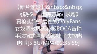 【新片速遞】&nbsp;&nbsp; 《硬核㊙️重磅万人☛求购》真枪实弹折磨性奴OnlyFans女奴调教界天花板POCA各种手法招式强制喷潮妹子失控嗷嗷叫[5.8G/MP4/02:35:59]