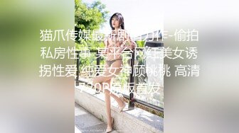 猫爪传媒最新剧情力作-偷拍私房性事 某平台网红美女诱拐性爱 纯爱女神顾桃桃 高清720P原版首发