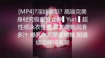 [MP4]?淫娃御姐? 高端完美身材究极蜜臀女神▌Yuri ▌超性感泳衣性爱 鲜美嫩鲍润滑多汁 爆乳水蛇腰蜜桃臀 阴道蠕动榨精高潮