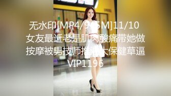 无水印[MP4/945M]11/10 女友最近老是肌肉酸痛带她做按摩被男技师推油大保健草逼VIP1196