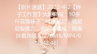 【新片速遞】2022-4-2【胖子工作室】大圈高端，90多斤花臂妹子，性格超好，翘起屁股揉穴，抱起来猛操，骑乘扶着JB插入[276MB/MP4/00:48:46]