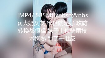 [MP4/ 585M]&nbsp;&nbsp;大奶女友 年轻就是好 攻防转换都很猛 妹子上位骑乘技术娴熟 射了一肚皮