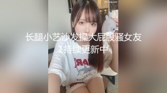 长腿小艺沙发操大屁股骚女友1持续更新中