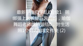 ✅最新宇宙母子乱L后续1✅捆绑强上大长腿巨乳妈妈，瑜伽舞蹈老师跳舞强插B，附生活照1个月内容8文件夹 (2)