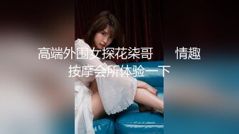 高端外围女探花柒哥 ❤️情趣按摩会所体验一下