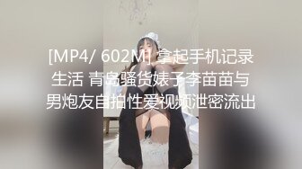 [MP4/ 602M] 拿起手机记录生活 青岛骚货婊子李苗苗与男炮友自拍性爱视频泄密流出