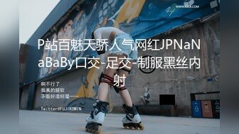 P站百魅天骄人气网红JPNaNaBaBy口交-足交-制服黑丝内射