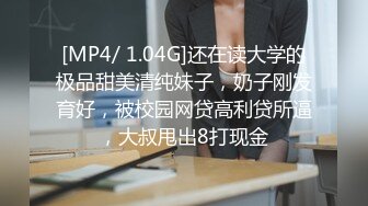 [MP4/ 1.04G]还在读大学的极品甜美清纯妹子，奶子刚发育好，被校园网贷高利贷所逼，大叔甩出8打现金