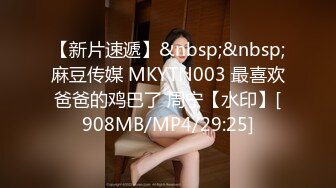 【新片速遞】&nbsp;&nbsp;麻豆传媒 MKYTN003 最喜欢爸爸的鸡巴了 周宁【水印】[908MB/MP4/29:25]