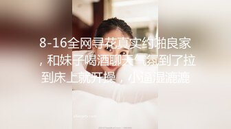 8-16全网寻花真实约啪良家，和妹子喝酒聊天气氛到了拉到床上就开操，小逼湿漉漉