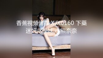 香蕉視頻傳媒 XJX0160 下藥迷奸JK學妹 小熊奈奈