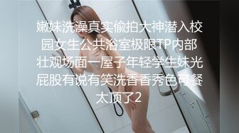 嫩妹洗澡真实偸拍大神潜入校园女生公共浴室极限TP内部壮观场面一屋子年轻学生妹光屁股有说有笑洗香香秀色可餐太顶了2