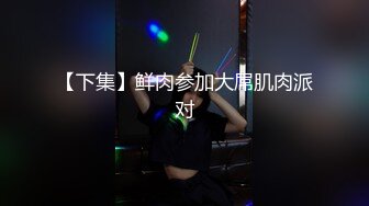 【下集】鲜肉参加大屌肌肉派对