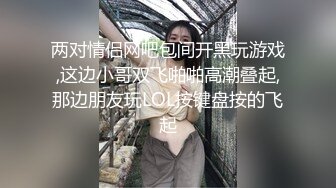 两对情侣网吧包间开黑玩游戏,这边小哥双飞啪啪高潮叠起,那边朋友玩LOL按键盘按的飞起