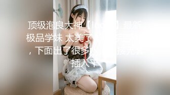 顶级泡良大神【looks】最新极品学妹 太美了 好嫩 完整版，下面出了很多水，直接无套插入干