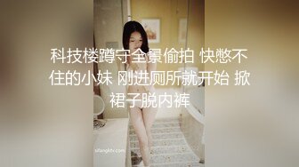 科技楼蹲守全景偷拍 快憋不住的小妹 刚进厕所就开始 掀裙子脱内裤