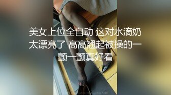 美女上位全自动 这对水滴奶太漂亮了 高高翘起被操的一颤一颤真好看