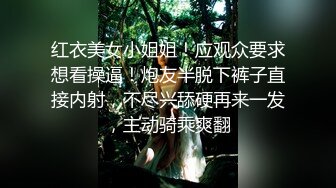 红衣美女小姐姐！应观众要求想看操逼！炮友半脱下裤子直接内射，不尽兴舔硬再来一发，主动骑乘爽翻