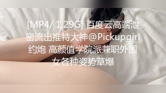 [MP4/ 1.29G] 百度云高端泄密流出推特大神@Pickupgirl约炮 高颜值学院派兼职外围女各种姿势草爆