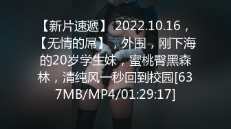 【新片速遞】 2022.10.16，【无情的屌】，外围，刚下海的20岁学生妹，蜜桃臀黑森林，清纯风一秒回到校园[637MB/MP4/01:29:17]