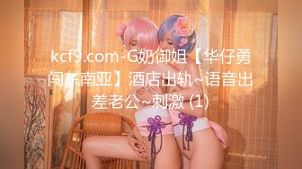 kcf9.com-G奶御姐【华仔勇闯东南亚】酒店出轨~语音出差老公~刺激 (1)