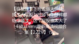 【自整理】下班去做大保健，找了大屁股女技师，牛仔裤都给撑破了，这个屁股也太大了！ElizaEvans最新高清视频合集【222V】 (9)