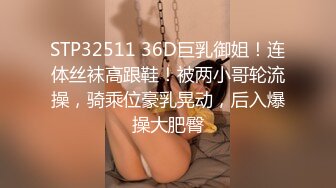 STP32511 36D巨乳御姐！连体丝袜高跟鞋！被两小哥轮流操，骑乘位豪乳晃动，后入爆操大肥臀